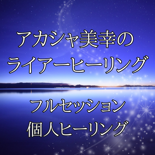 アカシャ美幸の ライアーヒーリング フルセッション個人ヒーリング
