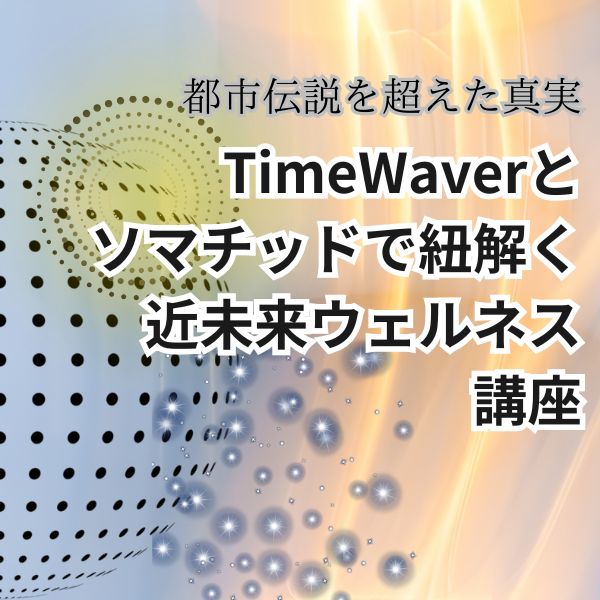 TimeWaverとソマチッドで紐解く近未来ウェルネス講座