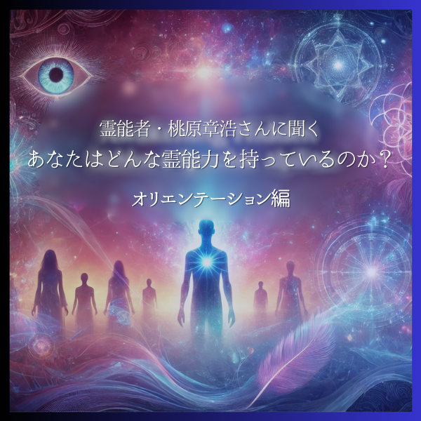 霊能者・桃原章浩さんに聞くあなたはどんな霊能力を持っているのか？  オリエンテーション編