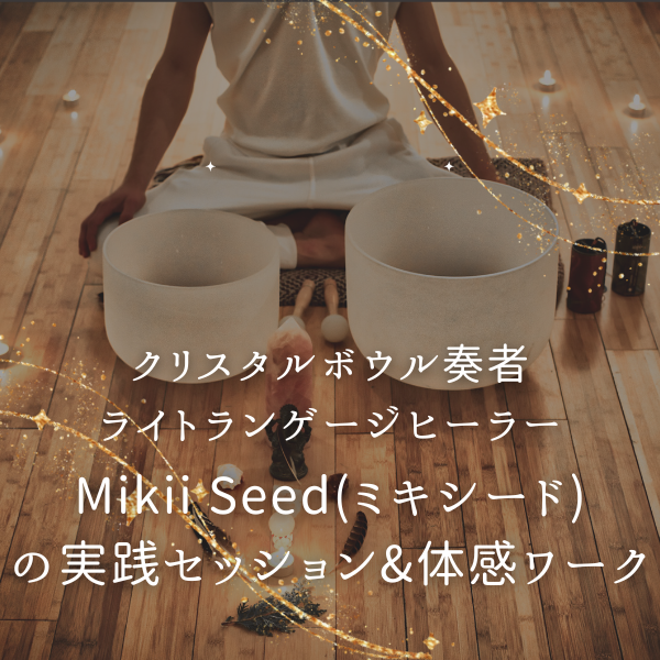 クリスタルボウル奏者／ライトランゲージヒーラー Mikii Seed(ミキシード)の実践セッション&体感ワーク