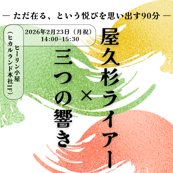 屋久杉ライアー × 三つの響き  ― ただ在る、という悦びを思い出す90分 ―